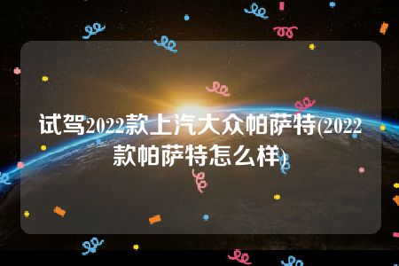 试驾2022款上汽大众帕萨特(2022款帕萨特怎么样)