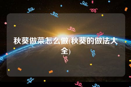 秋葵做菜怎么做(秋葵的做法大全)