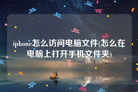 iphone怎么访问电脑文件(怎么在电脑上打开手机文件夹)