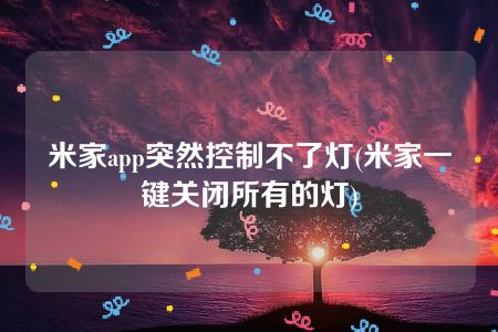 米家app突然控制不了灯(米家一键关闭所有的灯)