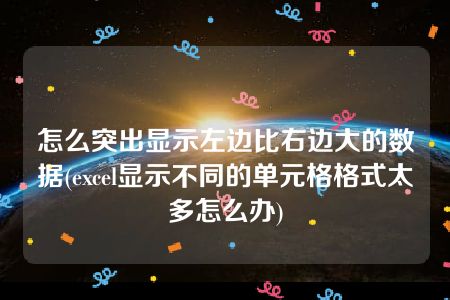 怎么突出显示左边比右边大的数据(excel显示不同的单元格格式太多怎么办)