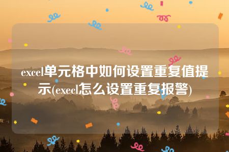 excel单元格中如何设置重复值提示(execl怎么设置重复报警)