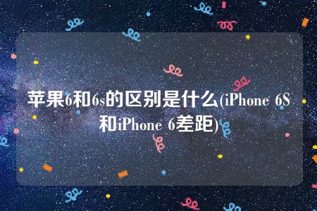 苹果6和6s的区别是什么(iPhone 6S和iPhone 6差距)