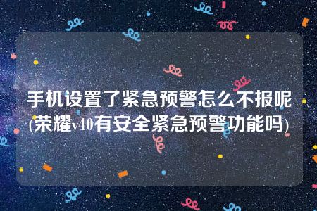 手机设置了紧急预警怎么不报呢(荣耀v40有安全紧急预警功能吗)