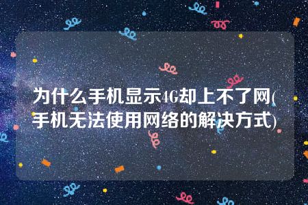 为什么手机显示4G却上不了网(手机无法使用网络的解决方式)