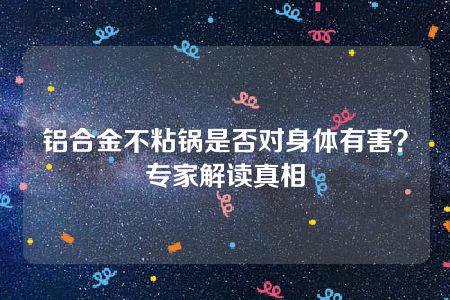 铝合金不粘锅是否对身体有害？专家解读真相