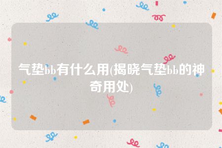 气垫bb有什么用(揭晓气垫bb的神奇用处)