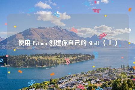 使用 Python 创建你自己的 Shell （上）