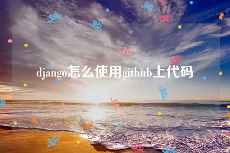 django怎么使用github上代码