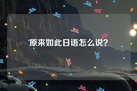 原来如此日语怎么说？