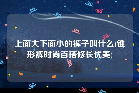 上面大下面小的裤子叫什么(锥形裤时尚百搭修长优美)