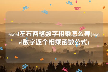 excel左右两格数字相乘怎么弄(excel数字逐个相乘函数公式)