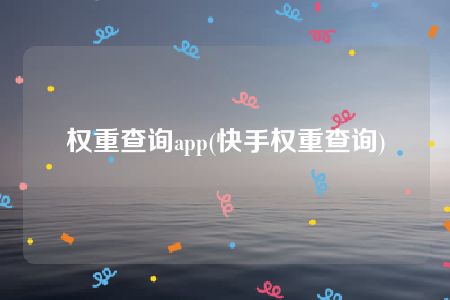 权重查询app(快手权重查询)