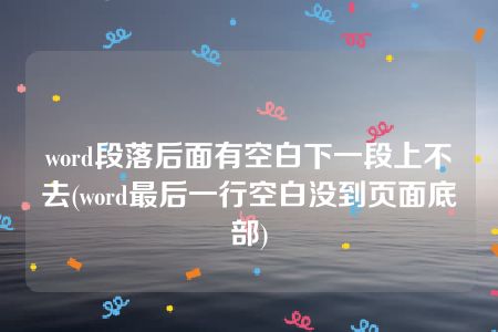 word段落后面有空白下一段上不去(word最后一行空白没到页面底部)