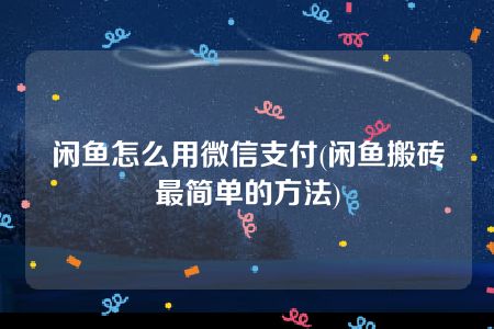 闲鱼怎么用微信支付(闲鱼搬砖最简单的方法)