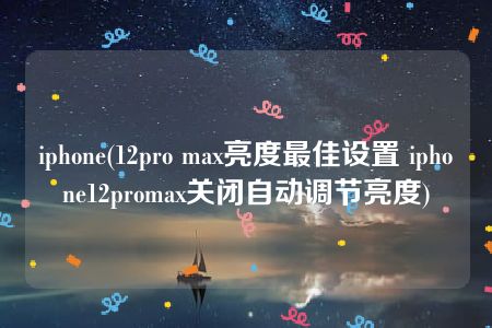 iphone(12pro max亮度最佳设置 iphone12promax关闭自动调节亮度)