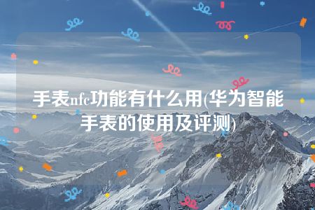 手表nfc功能有什么用(华为智能手表的使用及评测)