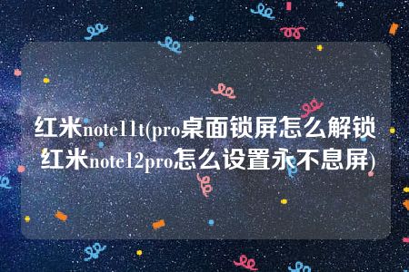 红米note11t(pro桌面锁屏怎么解锁 红米note12pro怎么设置永不息屏)