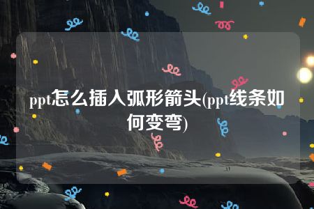 ppt怎么插入弧形箭头(ppt线条如何变弯)