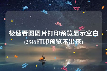 极速看图图片打印预览显示空白(2345打印预览不出来)