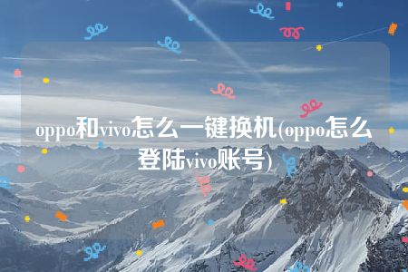 oppo和vivo怎么一键换机(oppo怎么登陆vivo账号)