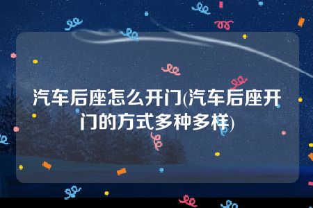 汽车后座怎么开门(汽车后座开门的方式多种多样)