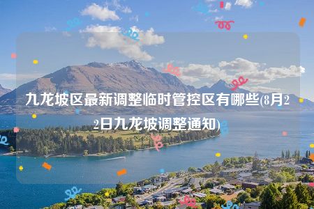 九龙坡区最新调整临时管控区有哪些(8月22日九龙坡调整通知)