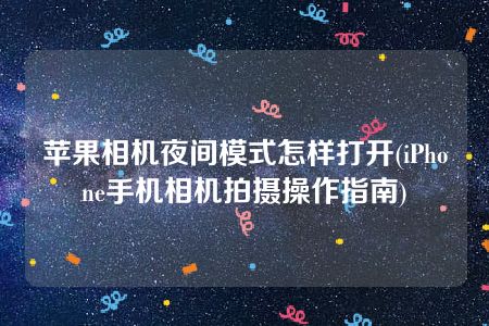 苹果相机夜间模式怎样打开(iPhone手机相机拍摄操作指南)