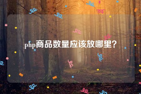 php商品数量应该放哪里？