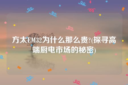 方太EM32为什么那么贵?(探寻高端厨电市场的秘密)