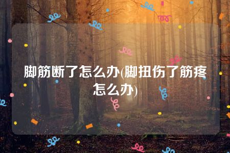 脚筋断了怎么办(脚扭伤了筋疼怎么办)