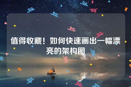 值得收藏！如何快速画出一幅漂亮的架构图