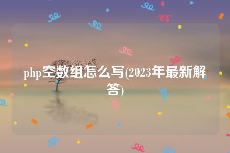 php空数组怎么写(2023年最新解答)