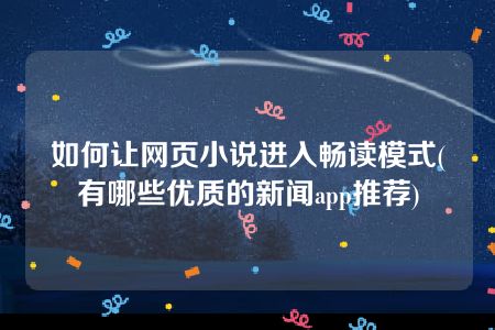 如何让网页小说进入畅读模式(有哪些优质的新闻app推荐)