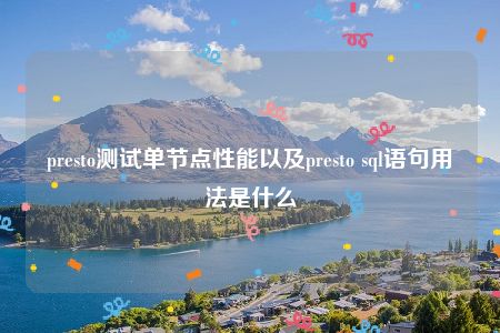 presto测试单节点性能以及presto sql语句用法是什么