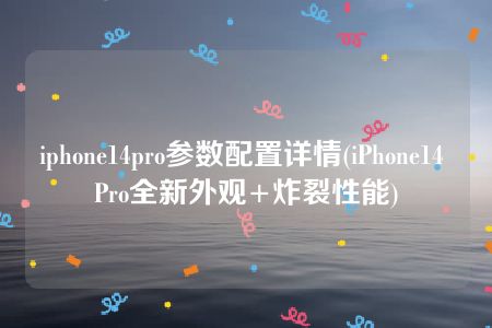 iphone14pro参数配置详情(iPhone14 Pro全新外观+炸裂性能)