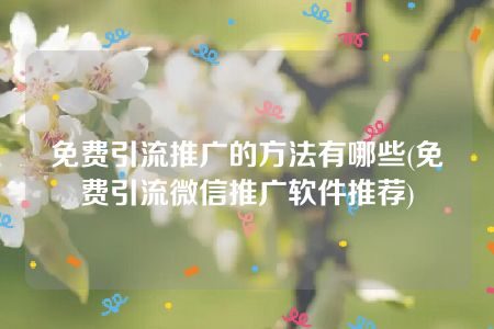 免费引流推广的方法有哪些(免费引流微信推广软件推荐)