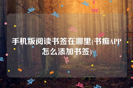 手机版阅读书签在哪里(书痴APP怎么添加书签)