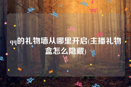 qq的礼物墙从哪里开启(主播礼物盒怎么隐藏)