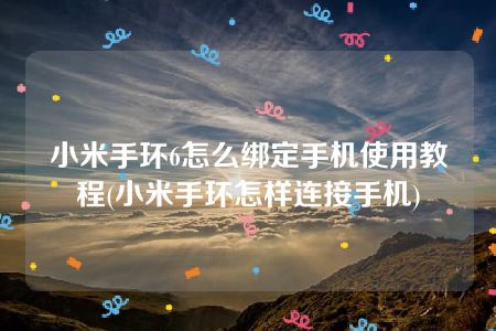 小米手环6怎么绑定手机使用教程(小米手环怎样连接手机)