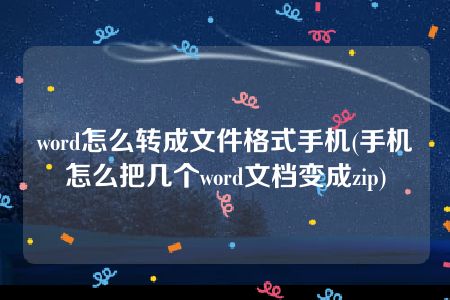 word怎么转成文件格式手机(手机怎么把几个word文档变成zip)