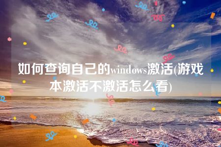 如何查询自己的windows激活(游戏本激活不激活怎么看)