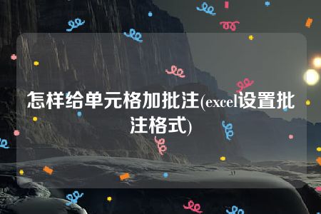 怎样给单元格加批注(excel设置批注格式)