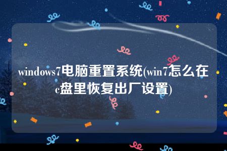 windows7电脑重置系统(win7怎么在c盘里恢复出厂设置)