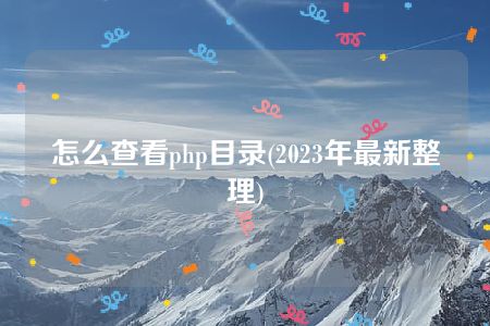 怎么查看php目录(2023年最新整理)