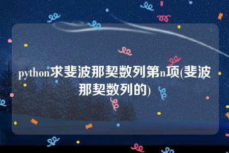 python求斐波那契数列第n项(斐波那契数列的)