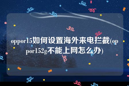 oppor15如何设置海外来电拦截(oppor152g不能上网怎么办)