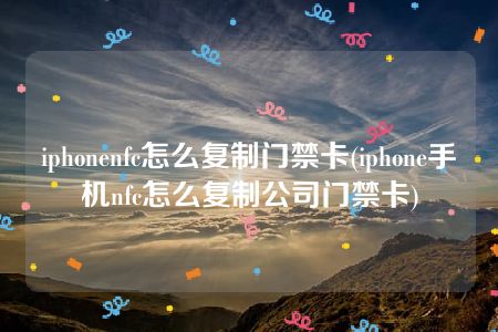 iphonenfc怎么复制门禁卡(iphone手机nfc怎么复制公司门禁卡)