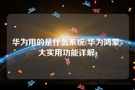 华为用的是什么系统(华为鸿蒙5大实用功能详解)