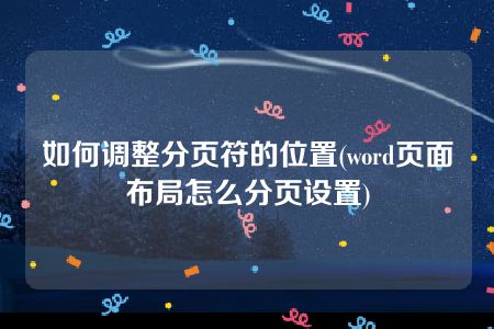 如何调整分页符的位置(word页面布局怎么分页设置)